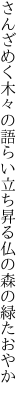 さんざめく木々の語らい立ち昇る 仏の森の緑たおやか