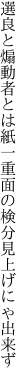 選良と煽動者とは紙一重 面の検分見上げにゃ出来ず