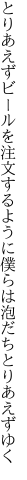 とりあえずビールを注文するように 僕らは泡だちとりあえずゆく