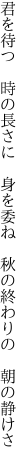 君を待つ　時の長さに　身を委ね 　秋の終わりの　朝の静けさ