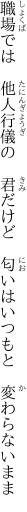 職場では　他人行儀の　君だけど　 匂いはいつもと　変わらないまま