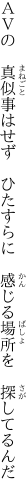 ＡＶの　真似事はせず　ひたすらに　 感じる場所を　探してるんだ