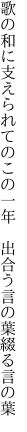 歌の和に支えられてのこの一年　 出合う言の葉綴る言の葉