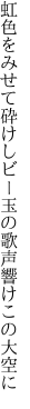 虹色をみせて砕けしビー玉の 歌声響けこの大空に