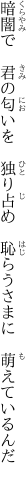 暗闇で　君の匂いを　独り占め　 恥らうさまに　萌えているんだ