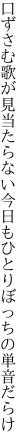 口ずさむ歌が見当たらない今日も ひとりぼっちの単音だらけ