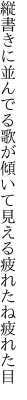 縦書きに並んでる歌が傾いて 見える疲れたね疲れた目