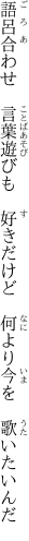 語呂合わせ　言葉遊びも　好きだけど　 何より今を　歌いたいんだ