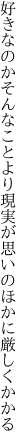 好きなのかそんなことより現実が 思いのほかに厳しくかかる