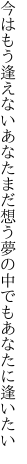 今はもう逢えないあなたまだ想う 夢の中でもあなたに逢いたい