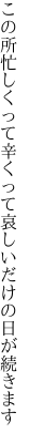 この所忙しくって辛くって 哀しいだけの日が続きます