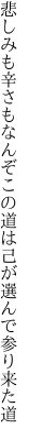 悲しみも辛さもなんぞこの道は 己が選んで参り来た道