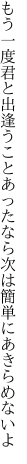 もう一度君と出逢うことあったなら 次は簡単にあきらめないよ