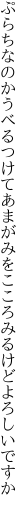 ぷらちなのかうべるつけてあまがみを こころみるけどよろしいですか