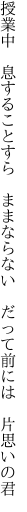 授業中　息することすら　ままならない 　だって前には　片思いの君