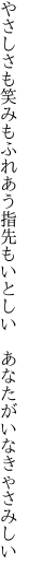 やさしさも笑みもふれあう指先もいとしい　 あなたがいなきゃさみしい