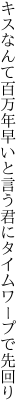 キスなんて百万年早いと言う 君にタイムワープで先回り