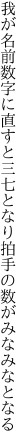 我が名前数字に直すと三七となり 拍手の数がみなみなとなる