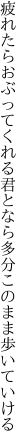 疲れたらおぶってくれる君となら 多分このまま歩いていける