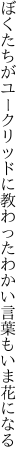 ぼくたちがユークリッドに教わった わかい言葉もいま花になる