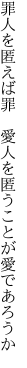 罪人を匿えば罪　愛人を 匿うことが愛であろうか