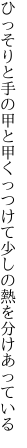 ひっそりと手の甲と甲くっつけて 少しの熱を分けあっている