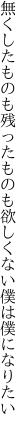 無くしたものも残ったものも欲しくない 僕は僕になりたい