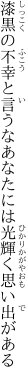 漆黒の不幸と言うなあなたには 光輝く思い出がある