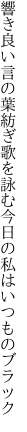 響き良い言の葉紡ぎ歌を詠む 今日の私はいつものブラック