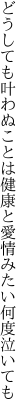 どうしても叶わぬことは健康と 愛情みたい何度泣いても