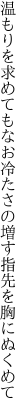 温もりを求めてもなお冷たさの 増す指先を胸にぬくめて