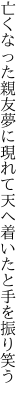 亡くなった親友夢に現れて 天へ着いたと手を振り笑う
