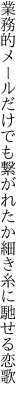 業務的メールだけでも繋がれた か細き糸に馳せる恋歌