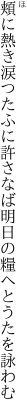 頬に熱き涙つたふに許さなば 明日の糧へとうたを詠わむ