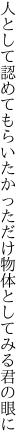 人として認めてもらいたかっただけ 物体としてみる君の眼に