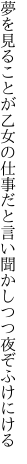 夢を見ることが乙女の仕事だと 言い聞かしつつ夜ぞふけにける