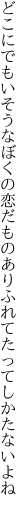 どこにでもいそうなぼくの恋だもの ありふれてたってしかたないよね