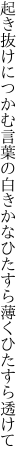 起き抜けにつかむ言葉の白きかな ひたすら薄くひたすら透けて