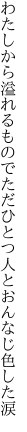 わたしから溢れるものでただひとつ 人とおんなじ色した涙