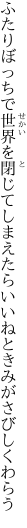 ふたりぼっちで世界を閉じてしまえたら いいねときみがさびしくわらう