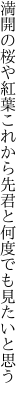 満開の桜や紅葉これから先 君と何度でも見たいと思う