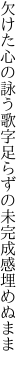 欠けた心の詠う歌字足らずの 未完成感埋めぬまま