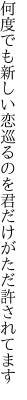 何度でも新しい恋巡るのを 君だけがただ許されてます