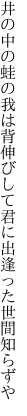 井の中の蛙の我は背伸びして 君に出逢った世間知らずや