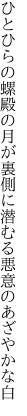 ひとひらの螺殿の月が裏側に 潜むる悪意のあざやかな白