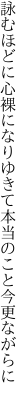 詠むほどに心裸になりゆきて 本当のこと今更ながらに