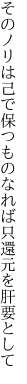そのノリは己で保つものなれば 只還元を肝要として