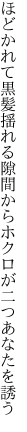 ほどかれて黒髪揺れる隙間から ホクロが二つあなたを誘う