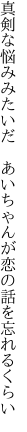 真剣な悩みみたいだ　あいちゃんが 恋の話を忘れるくらい