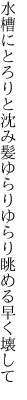 水槽にとろりと沈み髪ゆらり ゆらり眺める早く壊して